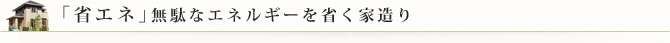 「省エネ」無駄なエネルギーを省く家造り